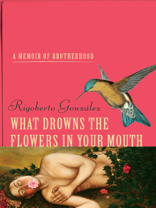 Title details for What Drowns the Flowers in Your Mouth by Rigoberto González - Available
